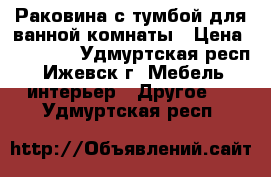  Раковина с тумбой для ванной комнаты › Цена ­ 20 000 - Удмуртская респ., Ижевск г. Мебель, интерьер » Другое   . Удмуртская респ.